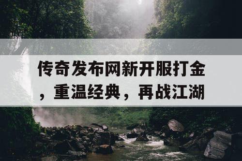 传奇发布网新开服打金，重温经典，再战江湖