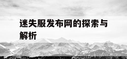 迷失服发布网的探索与解析