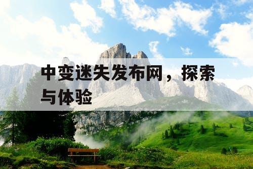 中变迷失发布网，探索与体验