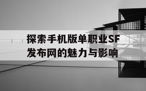 探索手机版单职业SF发布网的魅力与影响
