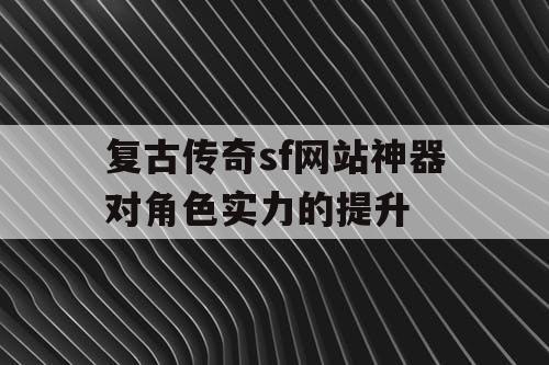 复古传奇sf网站神器对角色实力的提升
