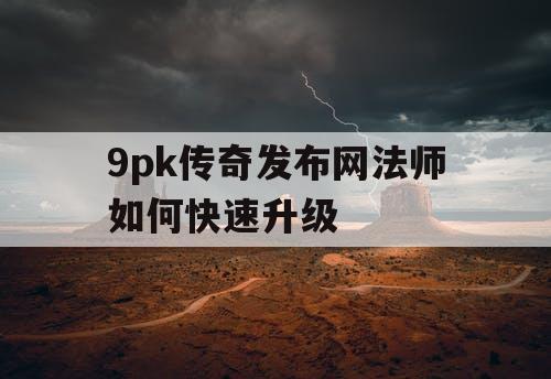 9pk传奇发布网法师如何快速升级
