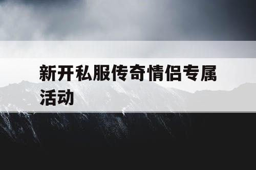 新开私服传奇情侣专属活动