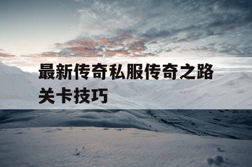最新传奇私服传奇之路关卡技巧