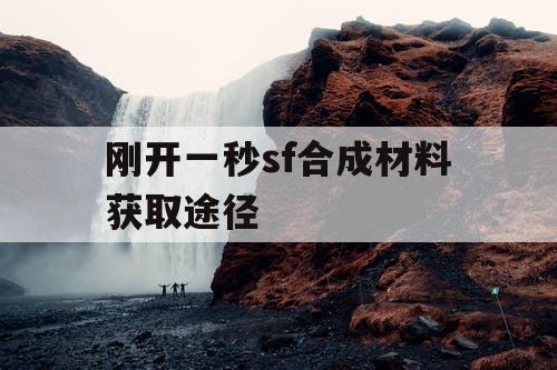 刚开一秒sf合成材料获取途径