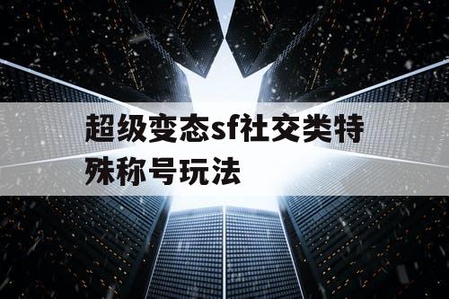 超级变态sf社交类特殊称号玩法