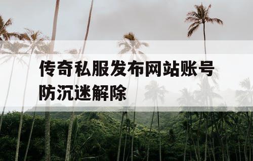 传奇私服发布网站账号防沉迷解除