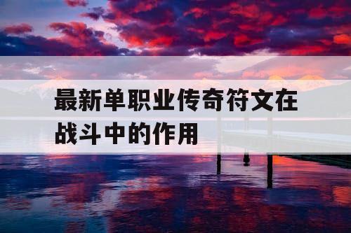 最新单职业传奇符文在战斗中的作用
