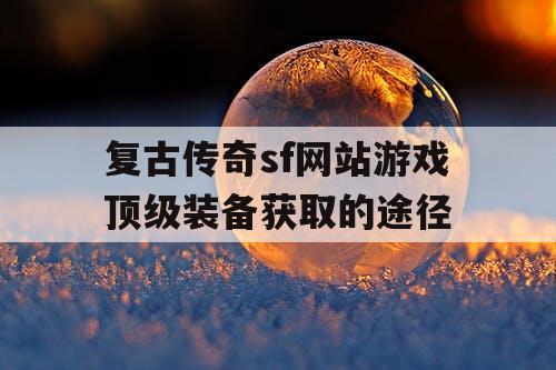 复古传奇sf网站游戏顶级装备获取的途径