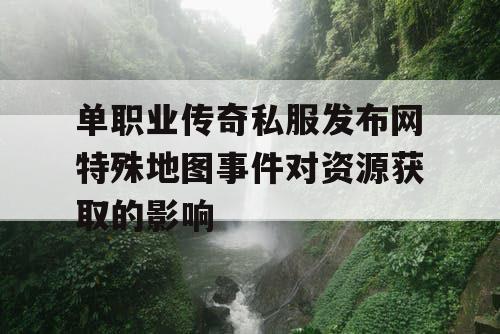 单职业传奇私服发布网特殊地图事件对资源获取的影响