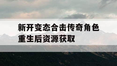 新开变态合击传奇角色重生后资源获取