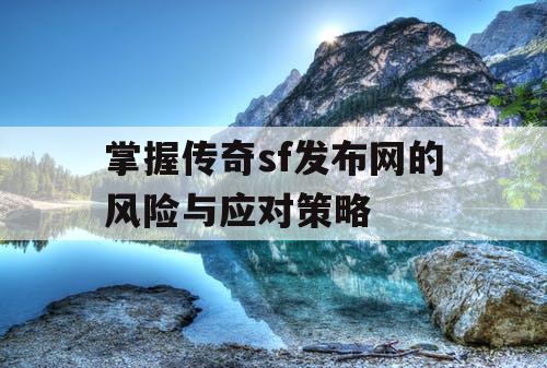 掌握传奇sf发布网的风险与应对策略