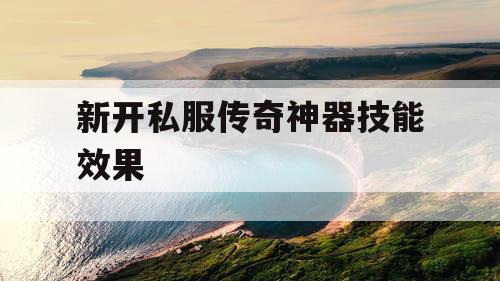 新开私服传奇神器技能效果