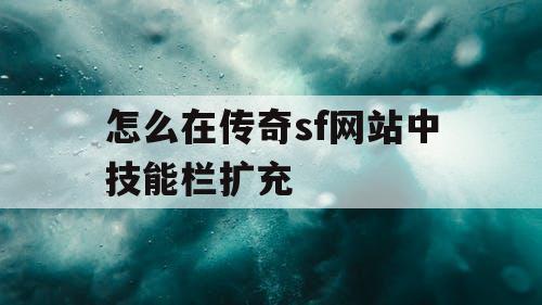 怎么在传奇sf网站中技能栏扩充
