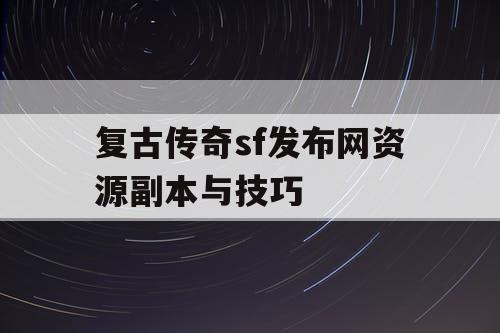 复古传奇sf发布网资源副本与技巧