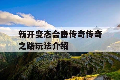 新开变态合击传奇传奇之路玩法介绍
