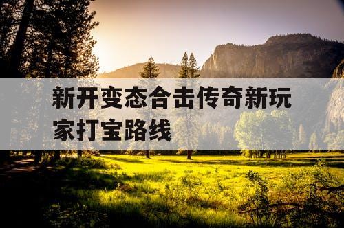新开变态合击传奇新玩家打宝路线