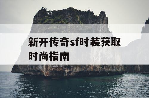 新开传奇sf时装获取时尚指南