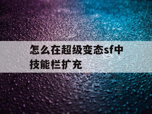 怎么在超级变态sf中技能栏扩充