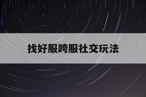 找好服跨服社交玩法