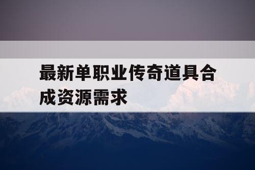 最新单职业传奇道具合成资源需求
