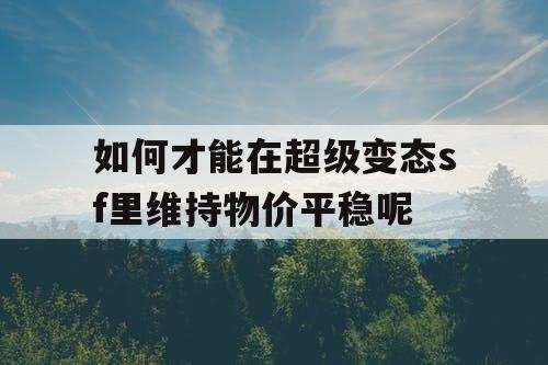 如何才能在超级变态sf里维持物价平稳呢