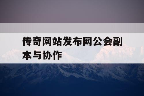 传奇网站发布网公会副本与协作