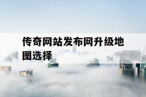 传奇网站发布网升级地图选择