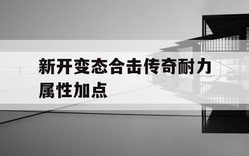 新开变态合击传奇耐力属性加点