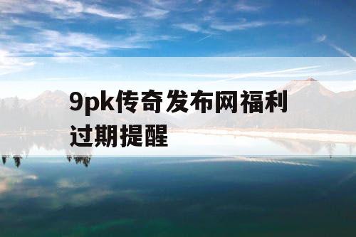 9pk传奇发布网福利过期提醒