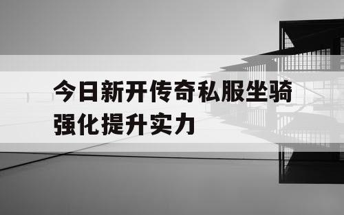 今日新开传奇私服坐骑强化提升实力