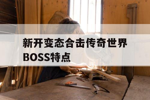 新开变态合击传奇世界BOSS特点