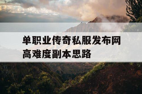 单职业传奇私服发布网高难度副本思路