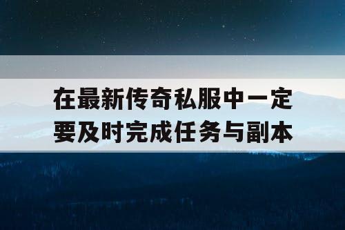 在最新传奇私服中一定要及时完成任务与副本