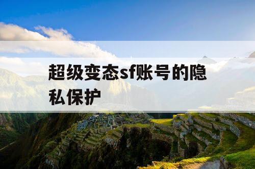 超级变态sf账号的隐私保护