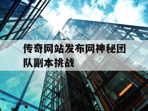 传奇网站发布网神秘团队副本挑战