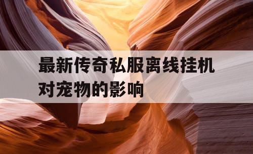 最新传奇私服离线挂机对宠物的影响