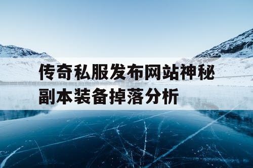 传奇私服发布网站神秘副本装备掉落分析