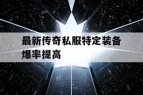 最新传奇私服特定装备爆率提高