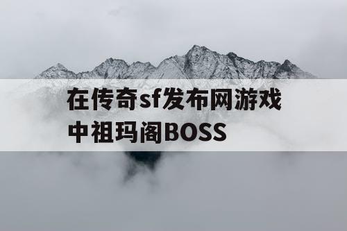 在传奇sf发布网游戏中祖玛阁BOSS