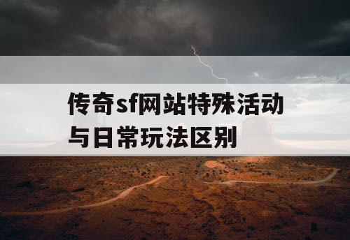 传奇sf网站特殊活动与日常玩法区别