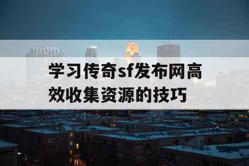 学习传奇sf发布网高效收集资源的技巧