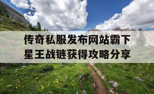 传奇私服发布网站霸下星王战链获得攻略分享