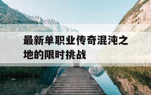 最新单职业传奇混沌之地的限时挑战