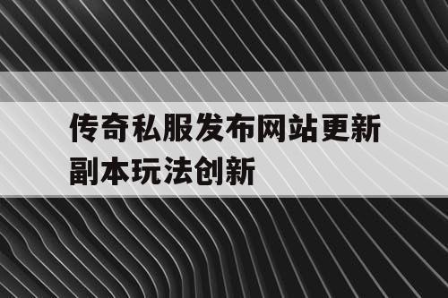 传奇私服发布网站更新副本玩法创新