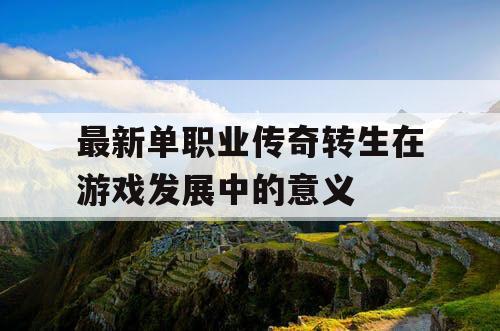 最新单职业传奇转生在游戏发展中的意义