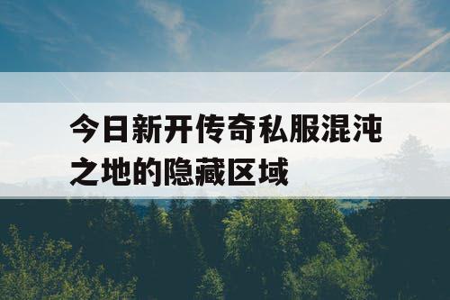 今日新开传奇私服混沌之地的隐藏区域
