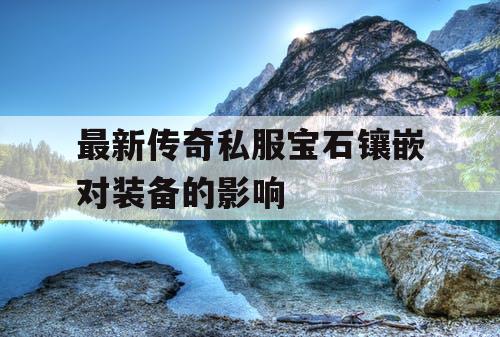 最新传奇私服宝石镶嵌对装备的影响