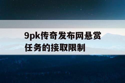 9pk传奇发布网悬赏任务的接取限制