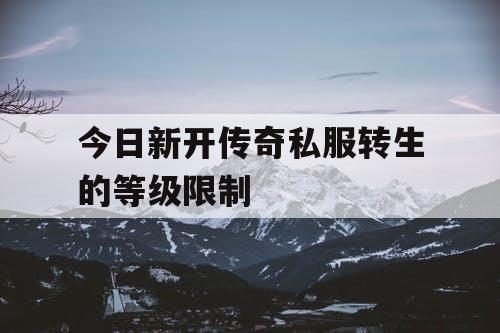 今日新开传奇私服转生的等级限制